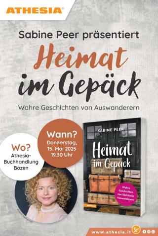 Das Bild ist eine Werbegrafik für eine Buchpräsentation. Oben links steht das Logo von „ATHESIA“ auf einem weißen Hintergrund. In der Mitte des Bildes befindet sich der Titel der Veranstaltung: „Sabine Peer präsentiert Heimat im Gepäck – Wahre Geschichten von Auswanderern“. 
Wo? Athesia-Buchhandlung Bozen
Wann? Donnerstag, 15. Mai 2025, 19.30 Uhr