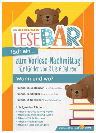 Der Flyer lädt zum „Lesebär“-Vorlesenachmittag für Kinder von 3 bis 6 Jahren ein. Termine: Freitag, 4. April, Freitag, 9. Mai und Freitag, 6. Juni jeweils von 16:00 bis 17:00 Uhr.
Veranstaltungsorte:  Athesia Buchhandlung Meran,  Athesia Buchhandlung Bozen, Athesia Filiale Naturns und Athesia Filiale Brixen. Das Design ist kinderfreundlich mit bunten Schriften und gezeichneten Bären.