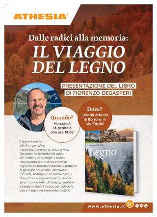 Sul fondo nei toni caldi del marrone con l’immagine di un bosco autunnale. In alto compare il testo: Dalle radici alla memoria: Il viaggio del legno. Presentazione del libro di Fiorenzo Degasperi.
A sinistra un ritratto rotondo dell’autore. Accanto, un cerchio con l’indicazione Quando? Mercoledì 14 gennaio alle ore 18:00. Un altro cerchio riporta Dove? Libreria Athesia di Bolzano, via Portici.
In basso un testo descrittivo sul valore del legno come memoria, cultura e risorsa delle comunità alpine del Trentino-Alto Adige. A destra è visibile la copertina del libro Legno con immagini di foreste e paesaggi alpini.»